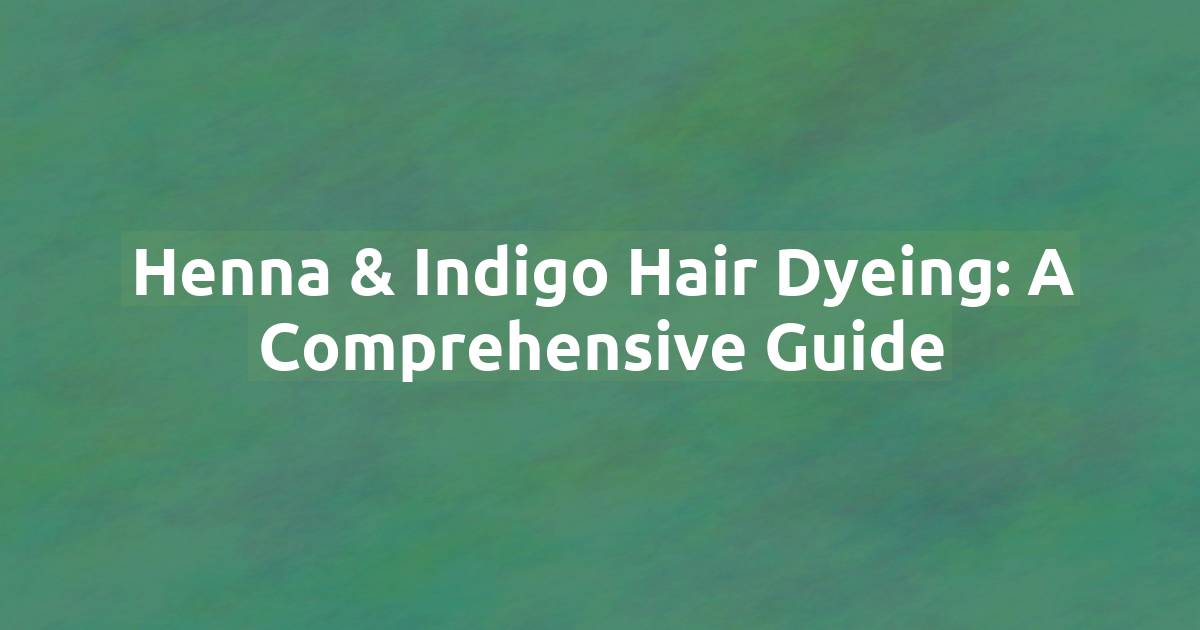 Henna & Indigo Hair Dyeing: A Comprehensive Guide