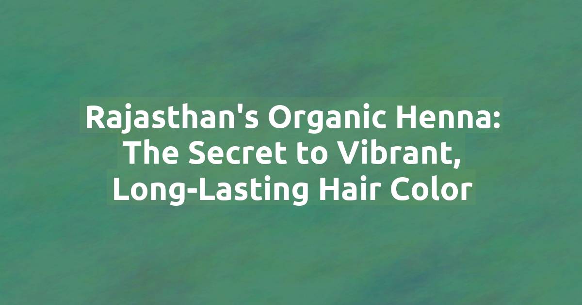 Rajasthan's Organic Henna: The Secret to Vibrant, Long-Lasting Hair Color