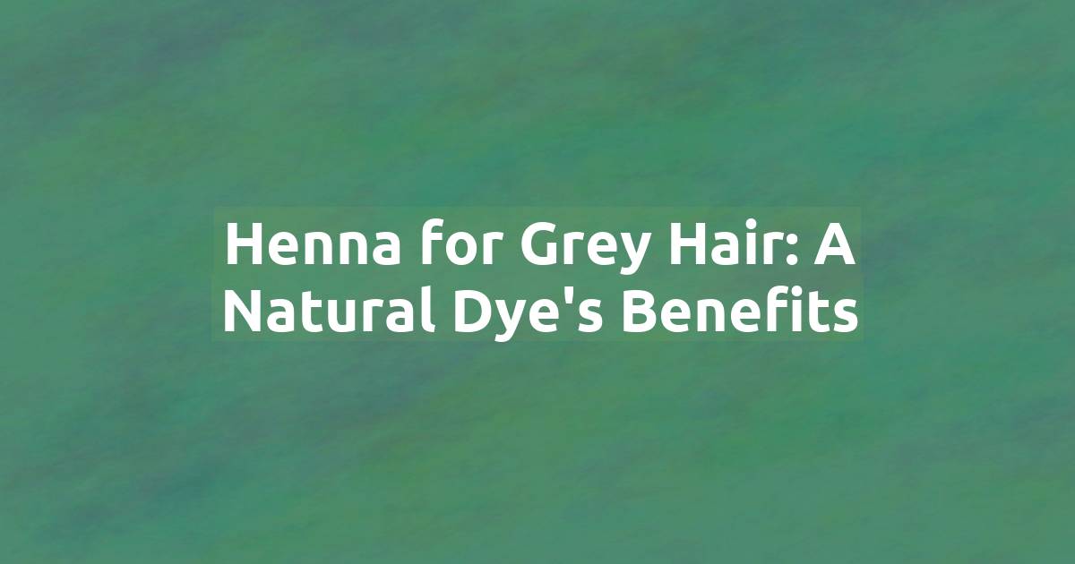 Henna for Grey Hair: A Natural Dye's Benefits