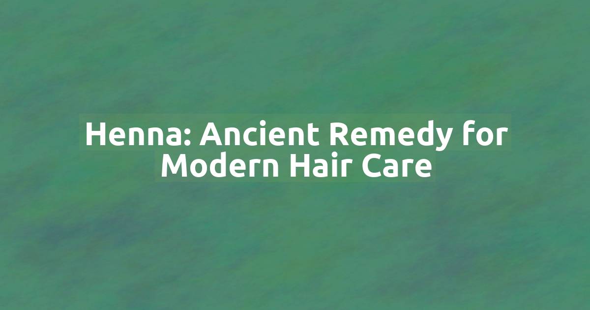 Henna: Ancient Remedy for Modern Hair Care