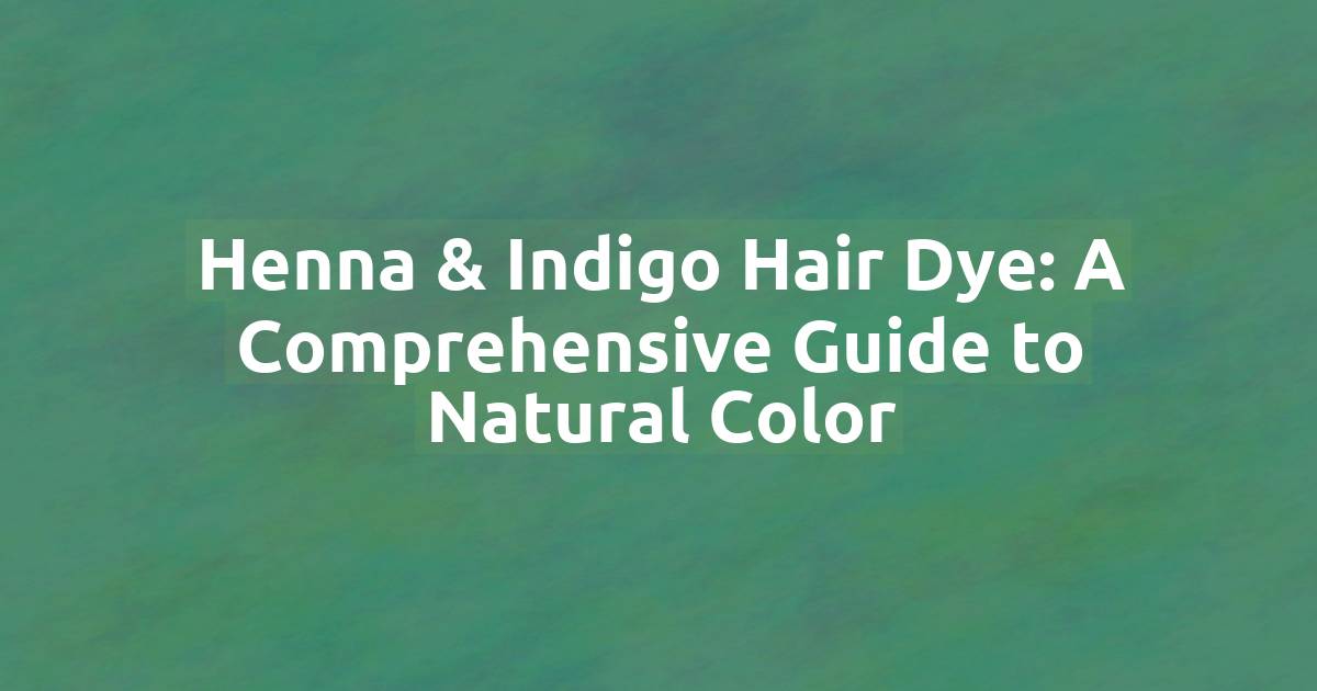 Henna & Indigo Hair Dye: A Comprehensive Guide to Natural Color