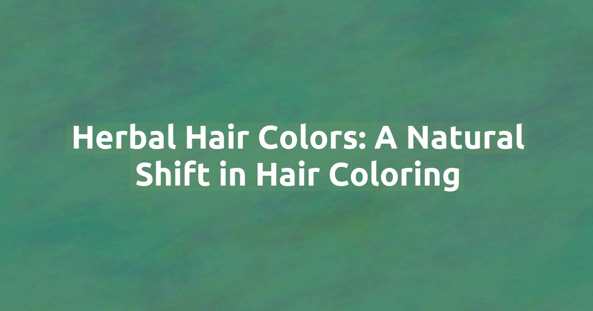 Herbal Hair Colors: A Natural Shift in Hair Coloring