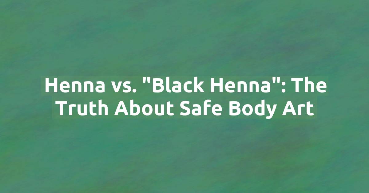 Henna vs. "Black Henna": The Truth About Safe Body Art